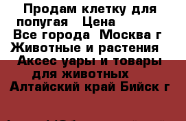 Продам клетку для попугая › Цена ­ 3 000 - Все города, Москва г. Животные и растения » Аксесcуары и товары для животных   . Алтайский край,Бийск г.